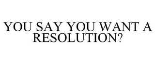 YOU SAY YOU WANT A RESOLUTION?