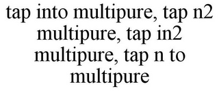 TAP INTO MULTIPURE, TAP N2 MULTIPURE, TAP IN2 MULTIPURE, TAP N TO MULTIPURE