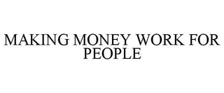 MAKING MONEY WORK FOR PEOPLE