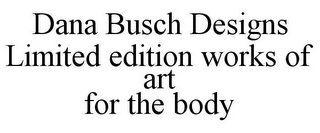 DANA BUSCH DESIGNS LIMITED EDITION WORKS OF ART FOR THE BODY