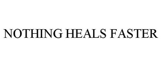 NOTHING HEALS FASTER