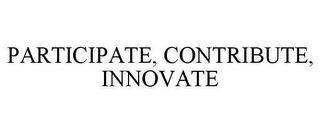 PARTICIPATE, CONTRIBUTE, INNOVATE