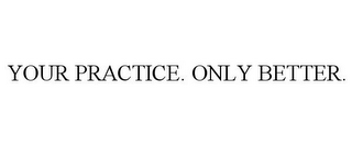 YOUR PRACTICE. ONLY BETTER.