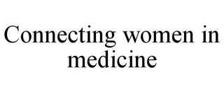 CONNECTING WOMEN IN MEDICINE