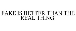 FAKE IS BETTER THAN THE REAL THING!