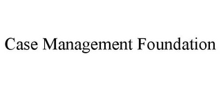 CASE MANAGEMENT FOUNDATION