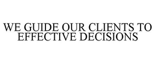 WE GUIDE OUR CLIENTS TO EFFECTIVE DECISIONS