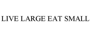 LIVE LARGE EAT SMALL