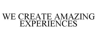 WE CREATE AMAZING EXPERIENCES