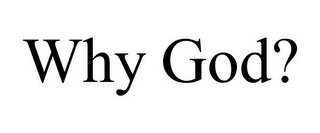WHY GOD?