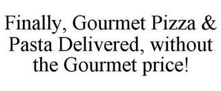 FINALLY, GOURMET PIZZA & PASTA DELIVERED, WITHOUT THE GOURMET PRICE!