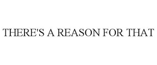 THERE'S A REASON FOR THAT