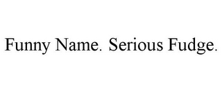 FUNNY NAME. SERIOUS FUDGE.