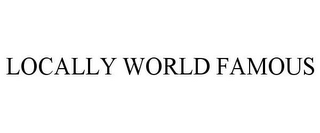 LOCALLY WORLD FAMOUS
