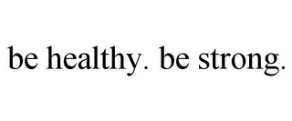 BE HEALTHY. BE STRONG.