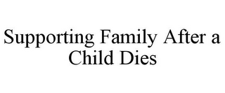 SUPPORTING FAMILY AFTER A CHILD DIES