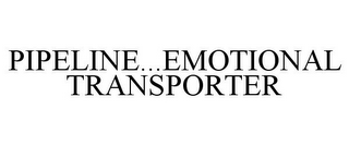 PIPELINE...EMOTIONAL TRANSPORTER