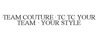 ·TEAM COUTURE· TC TC YOUR TEAM · YOUR STYLE