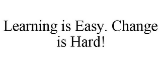 LEARNING IS EASY. CHANGE IS HARD!