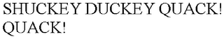 SHUCKEY DUCKEY QUACK! QUACK!