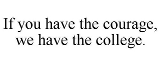 IF YOU HAVE THE COURAGE, WE HAVE THE COLLEGE.