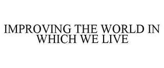 IMPROVING THE WORLD IN WHICH WE LIVE
