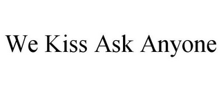 WE KISS ASK ANYONE