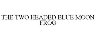 THE TWO HEADED BLUE MOON FROG