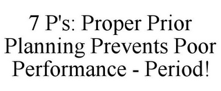 7 P'S: PROPER PRIOR PLANNING PREVENTS POOR PERFORMANCE - PERIOD!