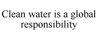 CLEAN WATER IS A GLOBAL RESPONSIBILITY