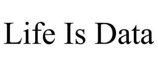 LIFE IS DATA