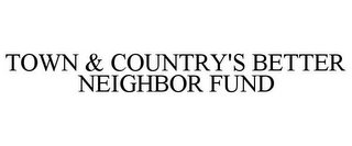 TOWN & COUNTRY'S BETTER NEIGHBOR FUND