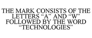 THE MARK CONSISTS OF THE LETTERS "A" AND "W" FOLLOWED BY THE WORD "TECHNOLOGIES"