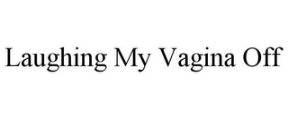 LAUGHING MY VAGINA OFF