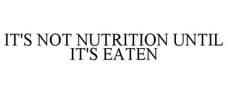 IT'S NOT NUTRITION UNTIL IT'S EATEN