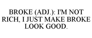 BROKE (ADJ.): I'M NOT RICH, I JUST MAKE BROKE LOOK GOOD.