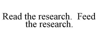 READ THE RESEARCH. FEED THE RESEARCH.