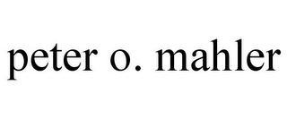 PETER O. MAHLER
