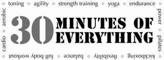 30 MINUTES OF EVERYTHING CARDIO º AEROBIC º TONING º AGILITY º STRENGTH TRAINING º YOGA º ENDURANCE º POWER º PILATES º KICKBOXING º FLEXIBILITY º BALANCE º FULL BODY WORKOUT º