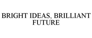 BRIGHT IDEAS, BRILLIANT FUTURE