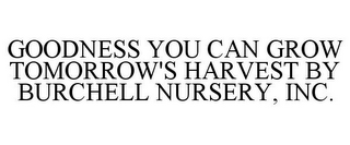 GOODNESS YOU CAN GROW TOMORROW'S HARVEST BY BURCHELL NURSERY, INC.