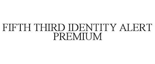 FIFTH THIRD IDENTITY ALERT PREMIUM