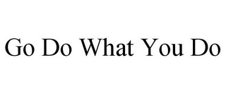 GO DO WHAT YOU DO