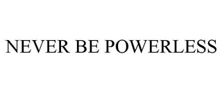 NEVER BE POWERLESS