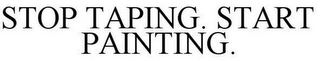 STOP TAPING. START PAINTING.