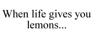 WHEN LIFE GIVES YOU LEMONS...