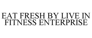 EAT FRESH BY LIVE IN FITNESS ENTERPRISE