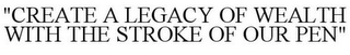 "CREATE A LEGACY OF WEALTH WITH THE STROKE OF OUR PEN"