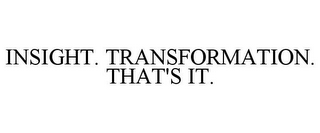 INSIGHT. TRANSFORMATION. THAT'S IT.