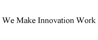 WE MAKE INNOVATION WORK